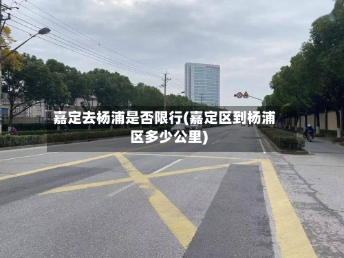 嘉定去杨浦是否限行(嘉定区到杨浦区多少公里)-第1张图片