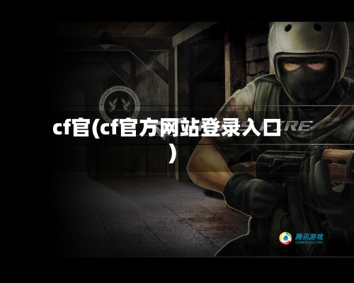 cf官(cf官方网站登录入口)-第1张图片