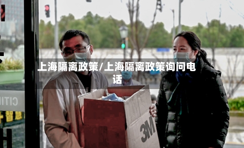 上海隔离政策/上海隔离政策询问电话-第1张图片