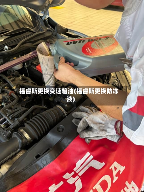福睿斯更换变速箱油(福睿斯更换防冻液)-第1张图片