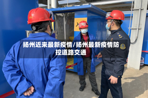 扬州近来最新疫情/扬州最新疫情防控道路交通-第1张图片