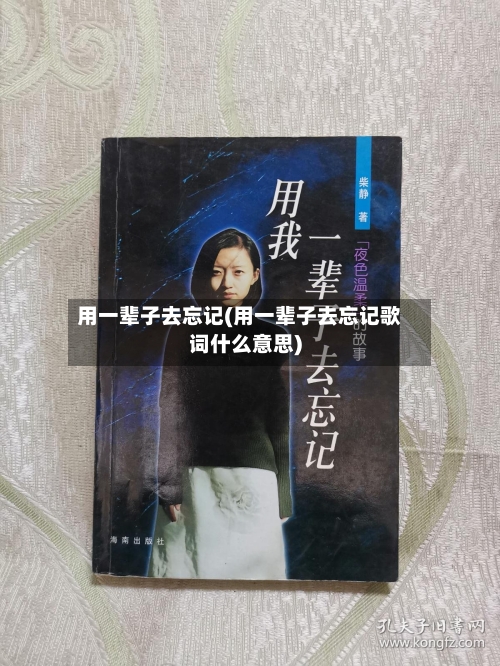用一辈子去忘记(用一辈子去忘记歌词什么意思)-第1张图片
