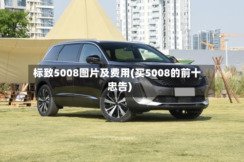标致5008图片及费用(买5008的前十忠告)-第1张图片