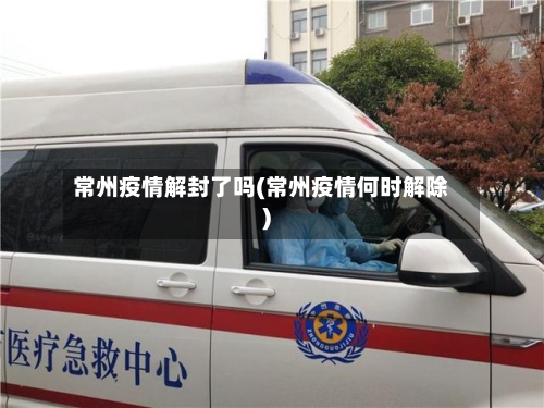 常州疫情解封了吗(常州疫情何时解除)-第1张图片