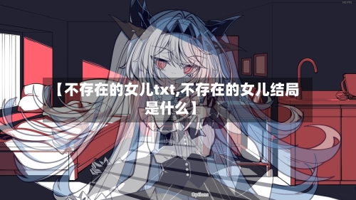 【不存在的女儿txt,不存在的女儿结局是什么】-第1张图片
