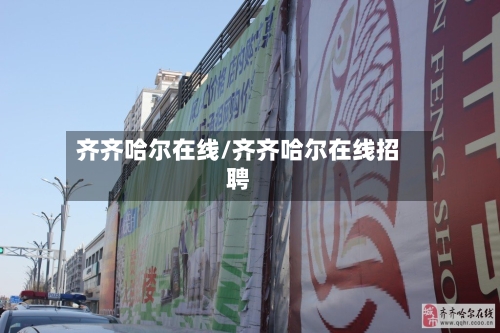 齐齐哈尔在线/齐齐哈尔在线招聘-第1张图片