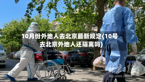 10月份外地人去北京最新规定(10号去北京外地人还隔离吗)-第1张图片