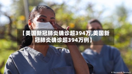 【美国新冠肺炎确诊超394万,美国新冠肺炎确诊超394万例】-第1张图片