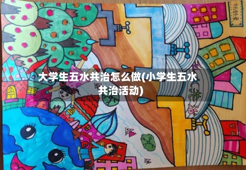 大学生五水共治怎么做(小学生五水共治活动)-第1张图片