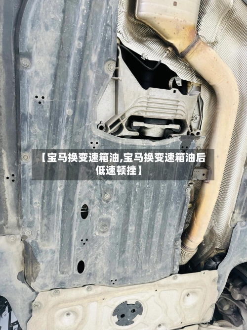 【宝马换变速箱油,宝马换变速箱油后低速顿挫】-第1张图片