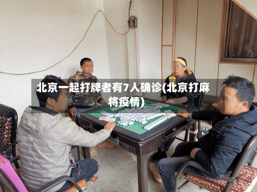 北京一起打牌者有7人确诊(北京打麻将疫情)-第1张图片