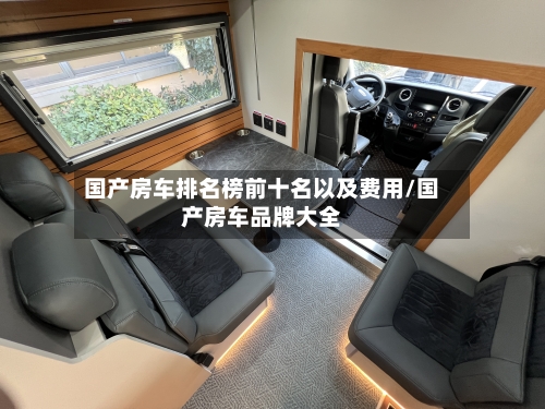 国产房车排名榜前十名以及费用/国产房车品牌大全-第1张图片