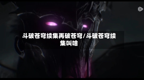 斗破苍穹续集再破苍穹/斗破苍穹续集叫啥-第1张图片