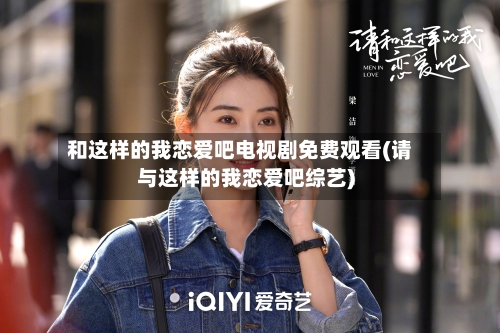 和这样的我恋爱吧电视剧免费观看(请与这样的我恋爱吧综艺)-第1张图片