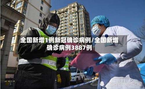 全国新增1例新冠确诊病例/全国新增确诊病例3887例-第1张图片