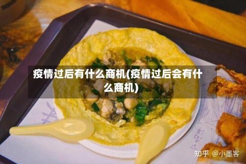 疫情过后有什么商机(疫情过后会有什么商机)-第1张图片