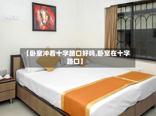 【卧室冲着十字路口好吗,卧室在十字路口】-第1张图片