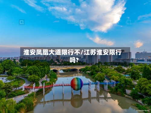 淮安凤凰大道限行不/江苏淮安限行吗?-第1张图片