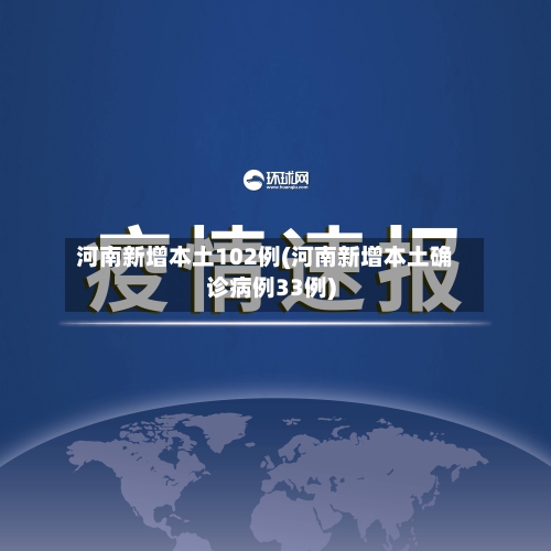 河南新增本土102例(河南新增本土确诊病例33例)-第1张图片