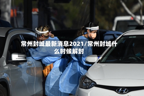常州封城最新消息2021/常州封城什么时候解封-第1张图片
