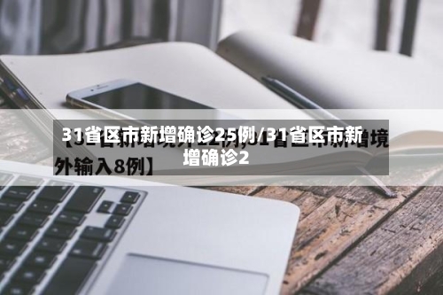 31省区市新增确诊25例/31省区市新增确诊2-第1张图片