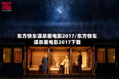 东方快车谋杀案电影2017/东方快车谋杀案电影2017下载-第1张图片