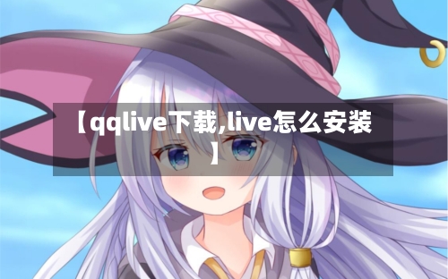 【qqlive下载,live怎么安装】-第1张图片