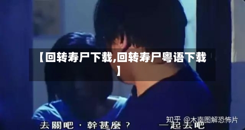 【回转寿尸下载,回转寿尸粤语下载】-第1张图片