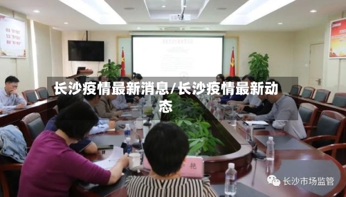 长沙疫情最新消息/长沙疫情最新动态-第1张图片