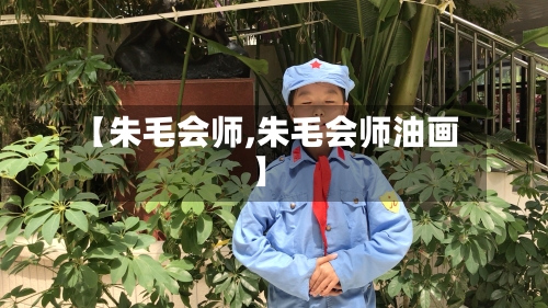 【朱毛会师,朱毛会师油画】-第1张图片