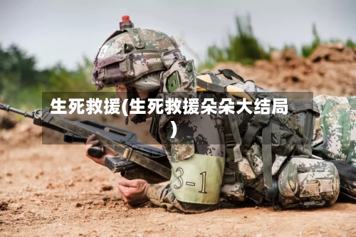 生死救援(生死救援朵朵大结局)-第1张图片