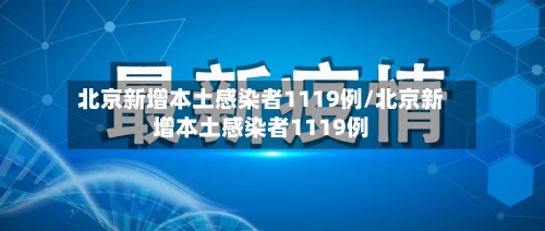 北京新增本土感染者1119例/北京新增本土感染者1119例-第1张图片