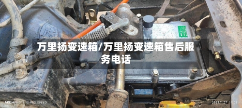 万里扬变速箱/万里扬变速箱售后服务电话-第1张图片