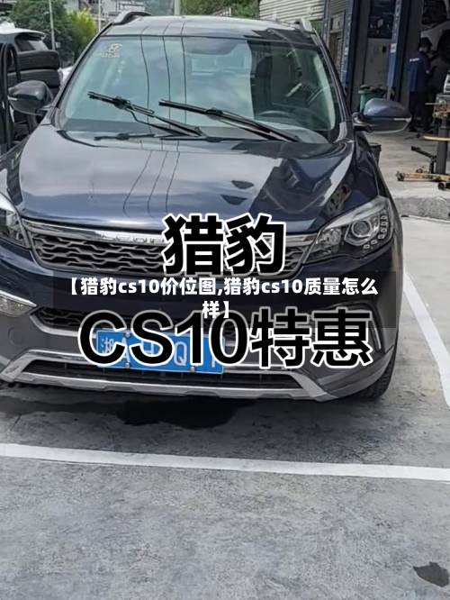 【猎豹cs10价位图,猎豹cs10质量怎么样】-第1张图片