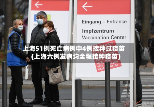 上海51例死亡病例中4例接种过疫苗(上海六例发病均全程接种疫苗)-第1张图片