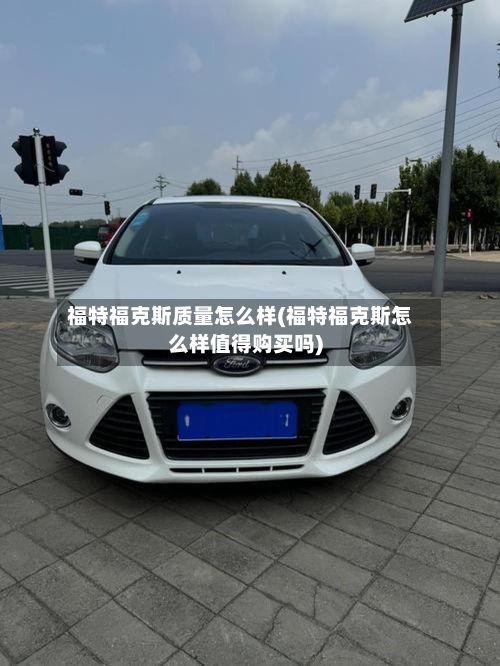 福特福克斯质量怎么样(福特福克斯怎么样值得购买吗)-第1张图片