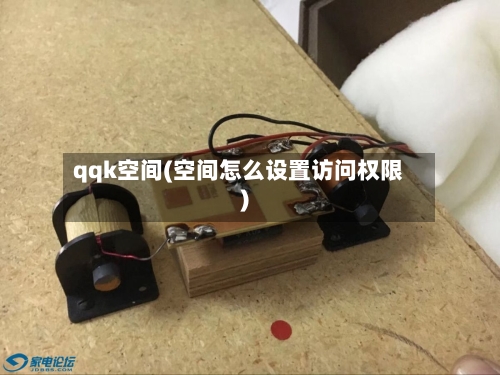 qqk空间(空间怎么设置访问权限)-第1张图片