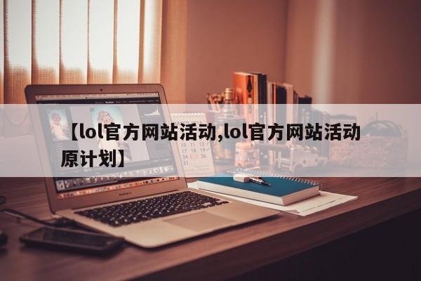【lol官方网站活动,lol官方网站活动原计划】