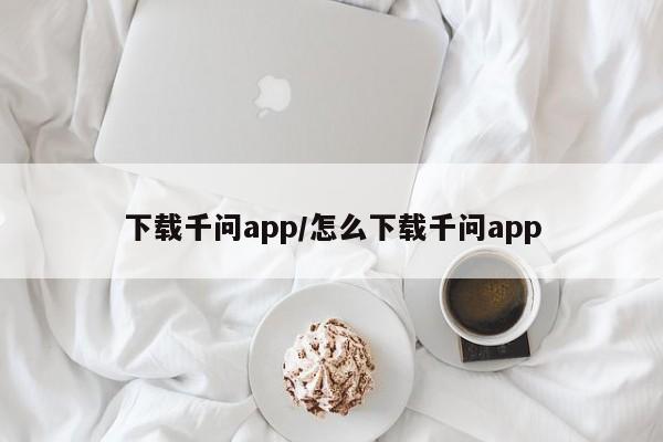下载千问app/怎么下载千问app