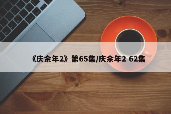 《庆余年2》第65集/庆余年2 62集