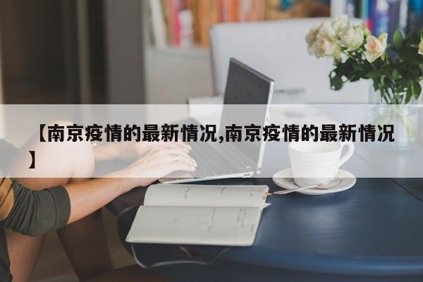 【南京疫情的最新情况,南京疫情的最新情况】