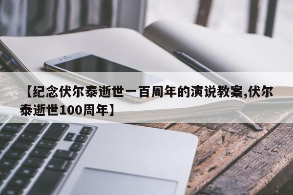 【纪念伏尔泰逝世一百周年的演说教案,伏尔泰逝世100周年】