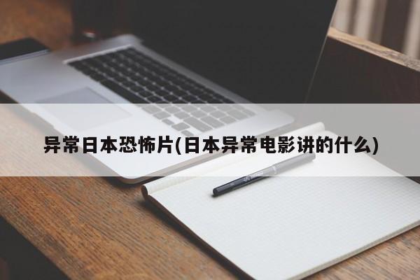 异常日本恐怖片(日本异常电影讲的什么)