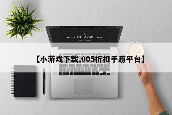 【小游戏下载,005折扣手游平台】