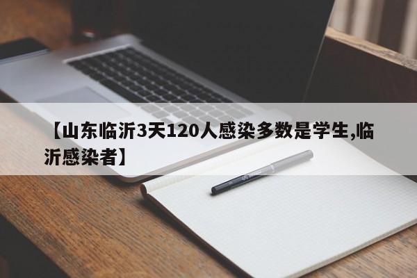 【山东临沂3天120人感染多数是学生,临沂感染者】