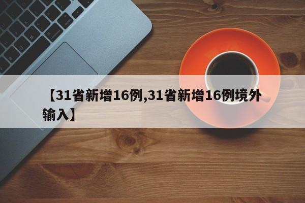 【31省新增16例,31省新增16例境外输入】