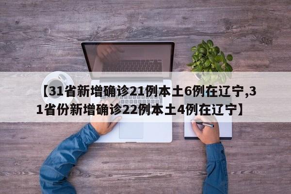 【31省新增确诊21例本土6例在辽宁,31省份新增确诊22例本土4例在辽宁】
