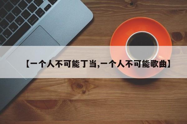 【一个人不可能丁当,一个人不可能歌曲】