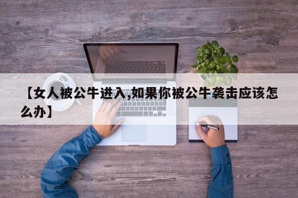 【女人被公牛进入,如果你被公牛袭击应该怎么办】