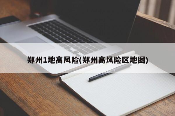 郑州1地高风险(郑州高风险区地图)